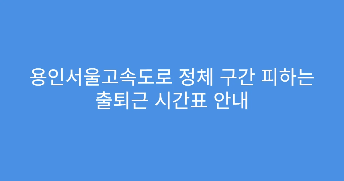 용인서울고속도로 정체 구간 피하는 출퇴근 시간표 안내