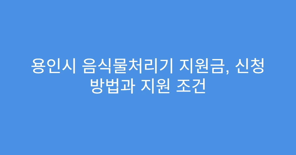 용인시 음식물처리기 지원금, 신청 방법과 지원 조건