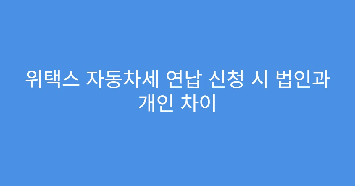 위택스 자동차세 연납 신청 시 법인과 개인 차이