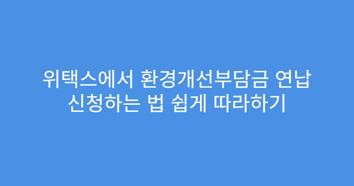 위택스에서 환경개선부담금 연납 신청하는 법 쉽게 따라하기
