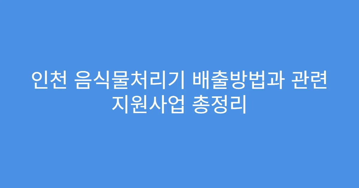 인천 음식물처리기 배출방법과 관련 지원사업 총정리