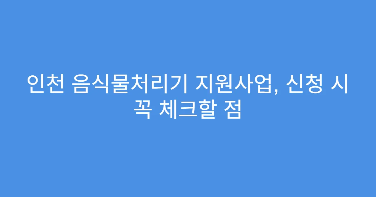 인천 음식물처리기 지원사업, 신청 시 꼭 체크할 점