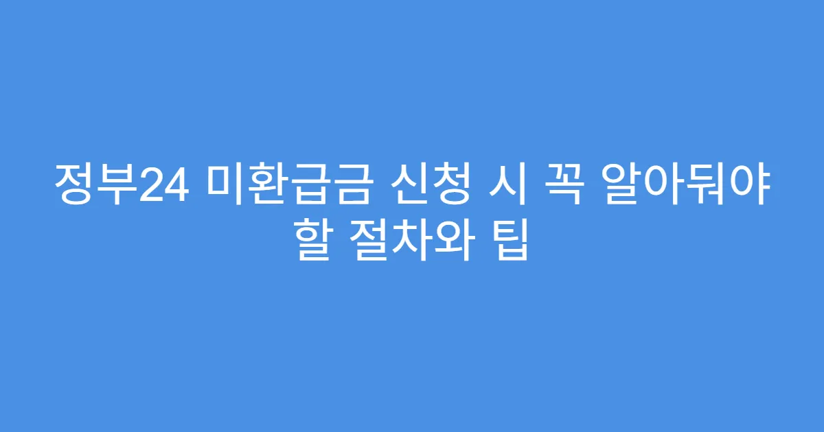 정부24 미환급금 신청 시 꼭 알아둬야 할 절차와 팁