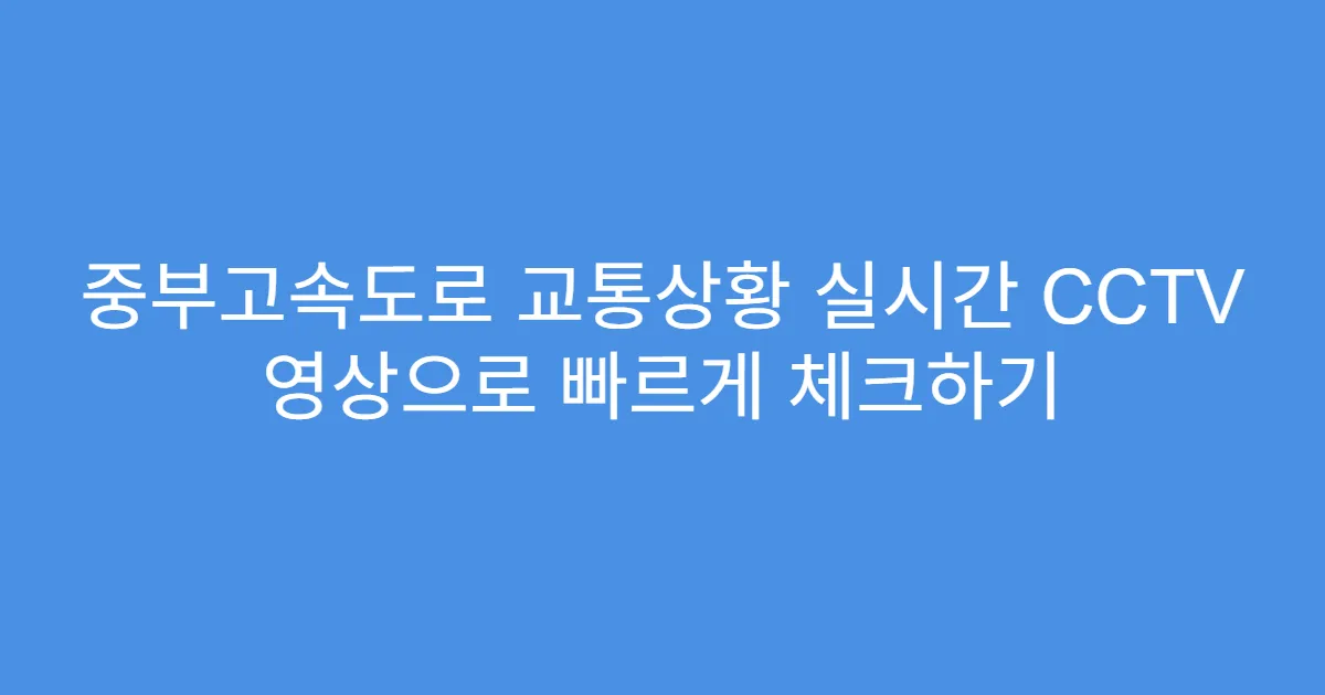 중부고속도로 교통상황 실시간 CCTV 영상으로 빠르게 체크하기