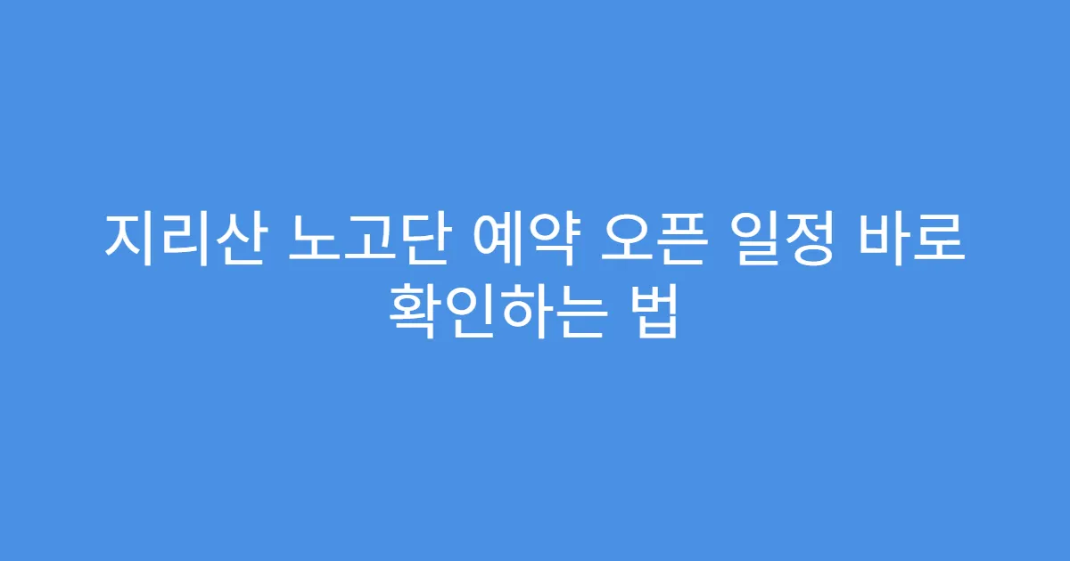 지리산 노고단 예약 오픈 일정 바로 확인하는 법