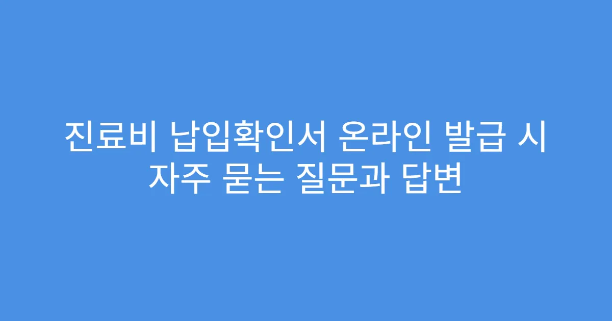 진료비 납입확인서 온라인 발급 시 자주 묻는 질문과 답변