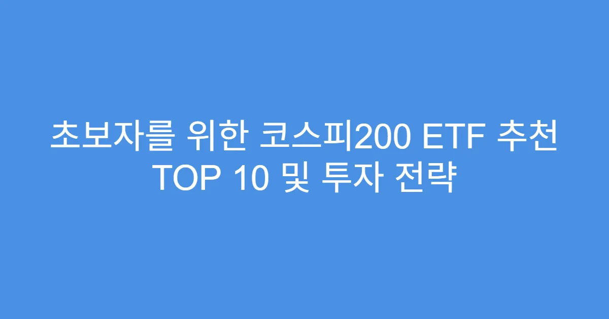 초보자를 위한 코스피200 ETF 추천 TOP 10 및 투자 전략