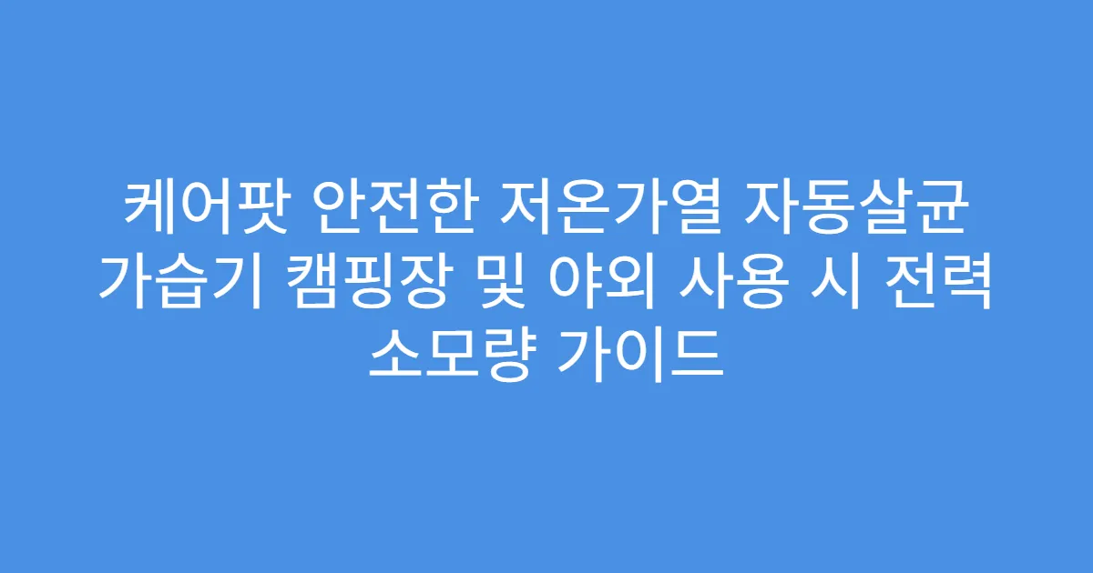 케어팟 안전한 저온가열 자동살균 가습기 캠핑장 및 야외 사용 시 전력 소모량 가이드