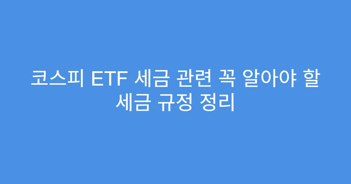 코스피 ETF 세금 관련 꼭 알아야 할 세금 규정 정리