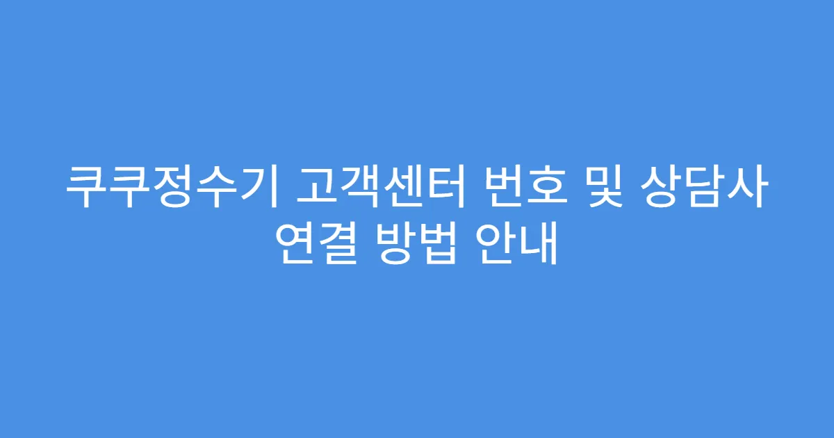 쿠쿠정수기 고객센터 번호 및 상담사 연결 방법 안내