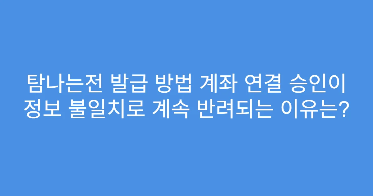 탐나는전 발급 방법 계좌 연결 승인이 정보 불일치로 계속 반려되는 이유는?