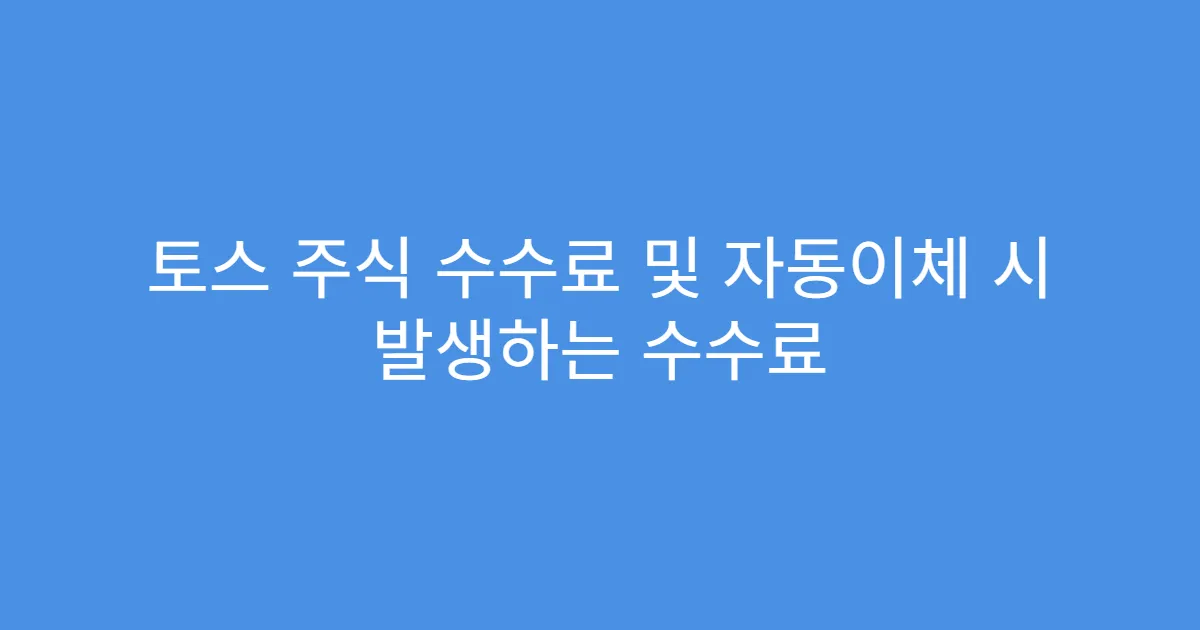 토스 주식 수수료 및 자동이체 시 발생하는 수수료