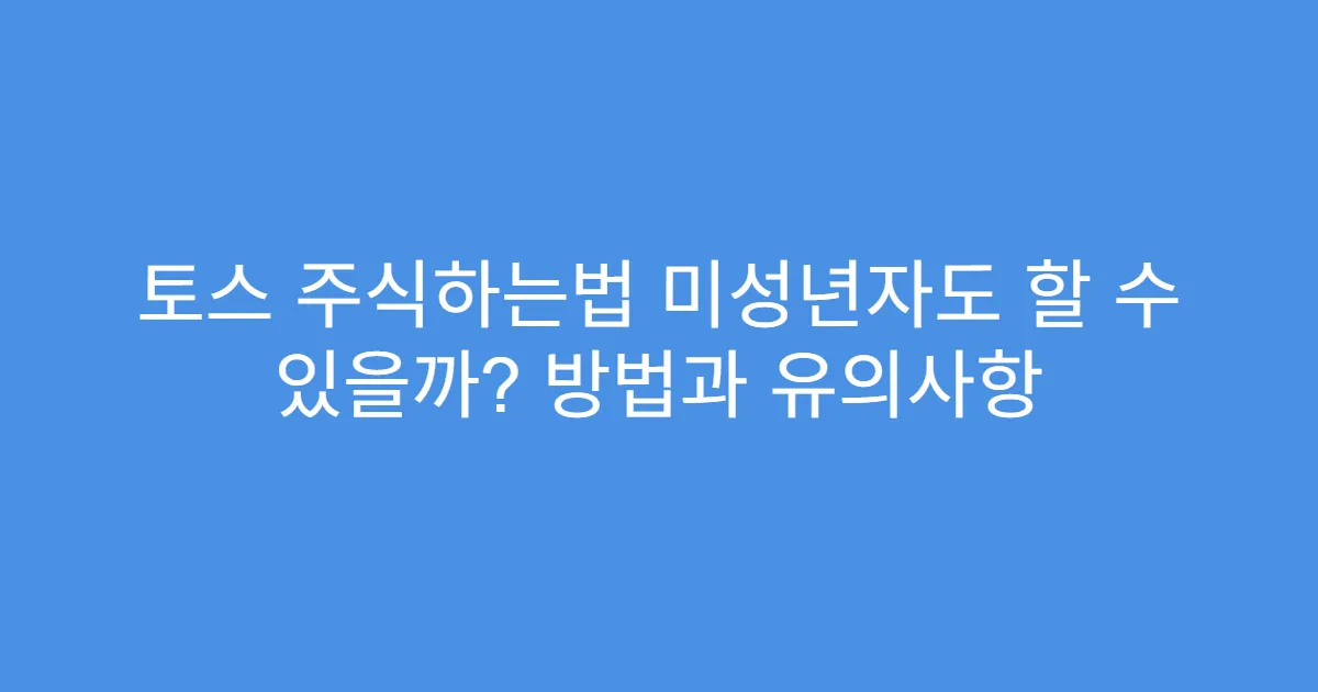 토스 주식하는법 미성년자도 할 수 있을까? 방법과 유의사항