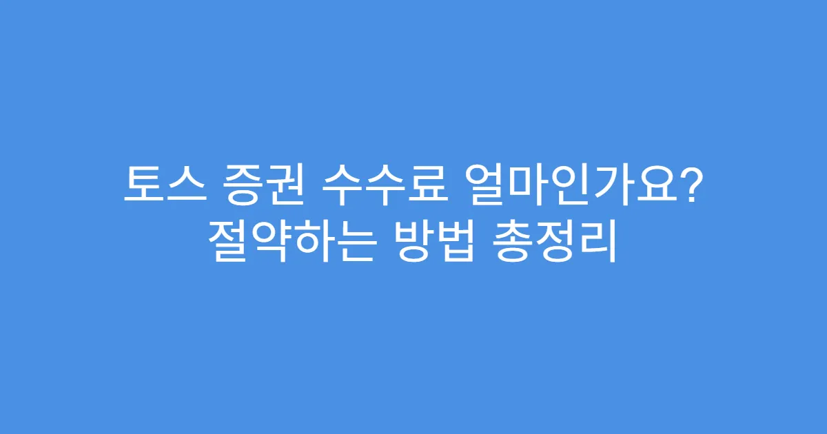 토스 증권 수수료 얼마인가요? 절약하는 방법 총정리