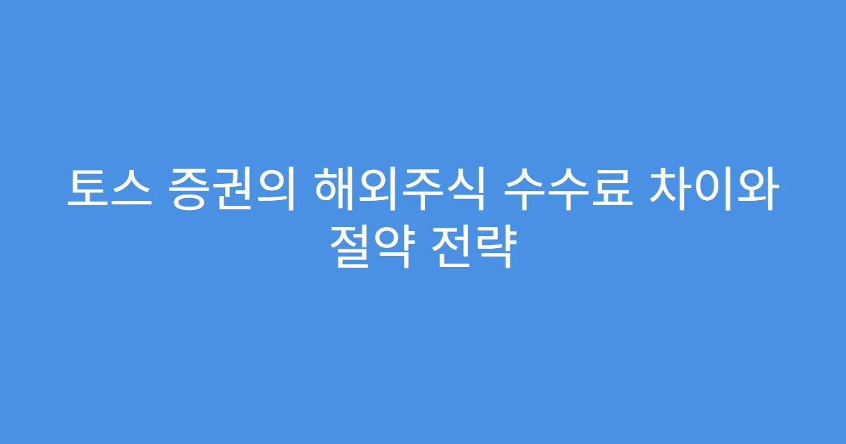 토스 증권의 해외주식 수수료 차이와 절약 전략