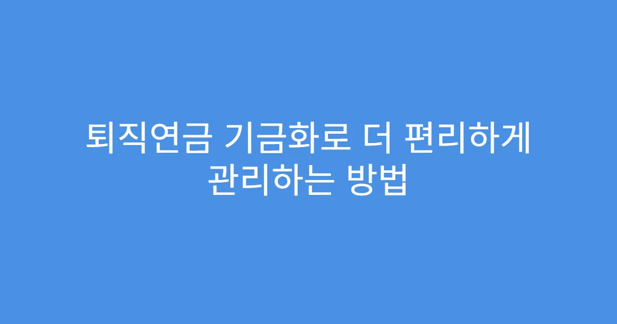 퇴직연금 기금화로 더 편리하게 관리하는 방법