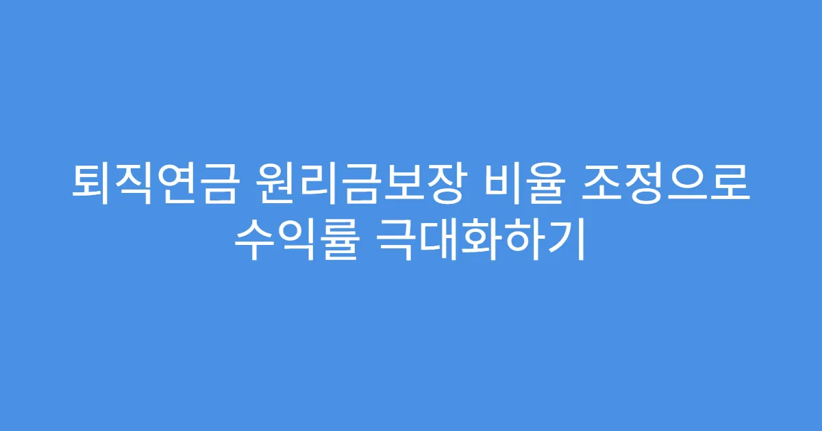 퇴직연금 원리금보장 비율 조정으로 수익률 극대화하기