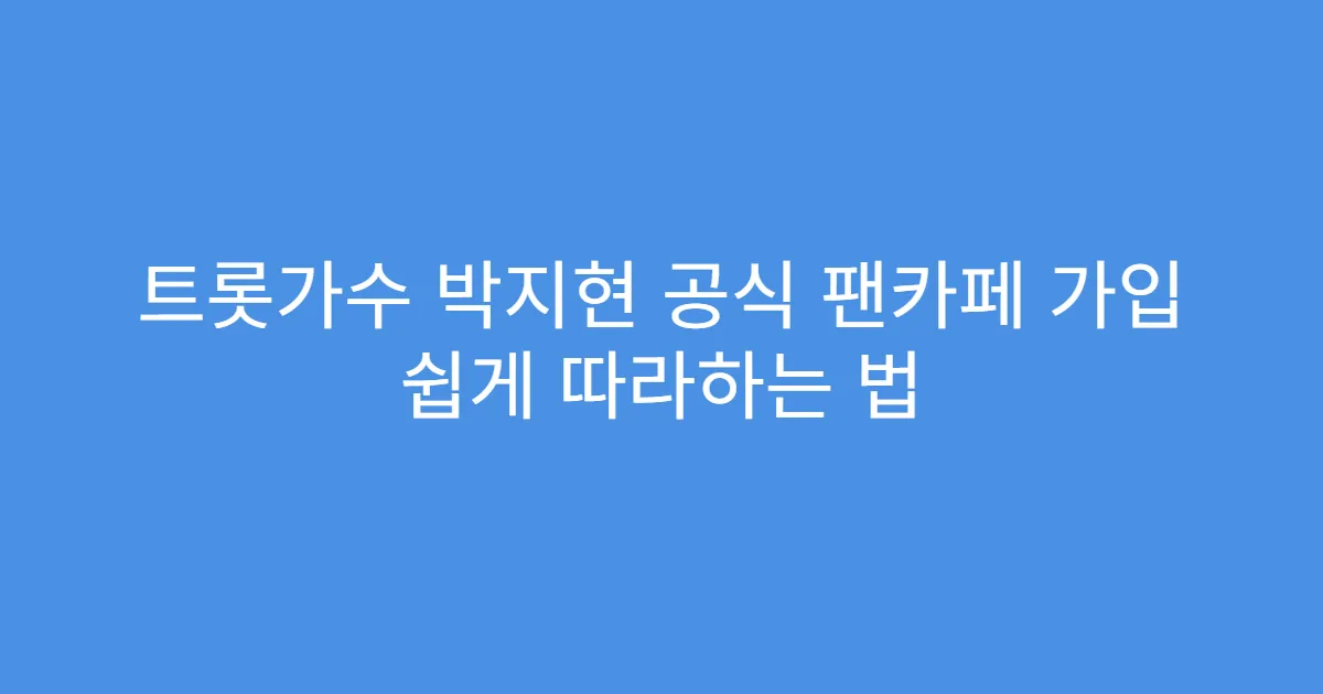 트롯가수 박지현 공식 팬카페 가입 쉽게 따라하는 법