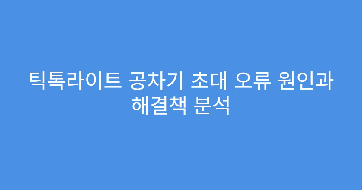 틱톡라이트 공차기 초대 오류 원인과 해결책 분석