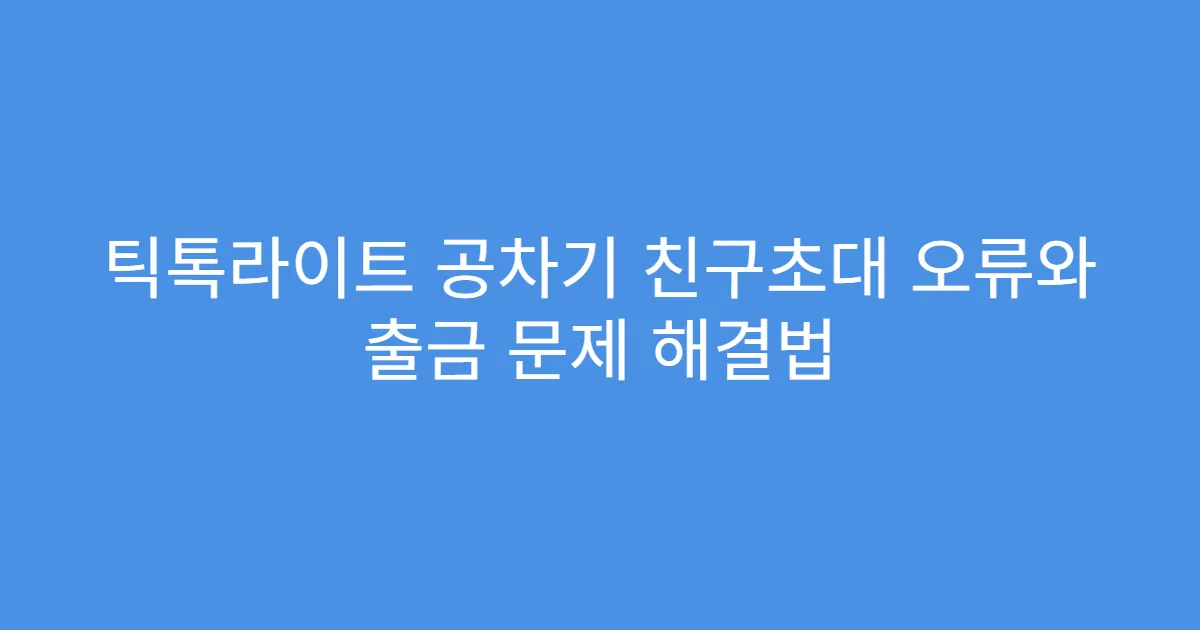 틱톡라이트 공차기 친구초대 오류와 출금 문제 해결법