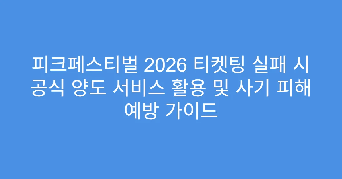 피크페스티벌 2026 티켓팅 실패 시 공식 양도 서비스 활용 및 사기 피해 예방 가이드