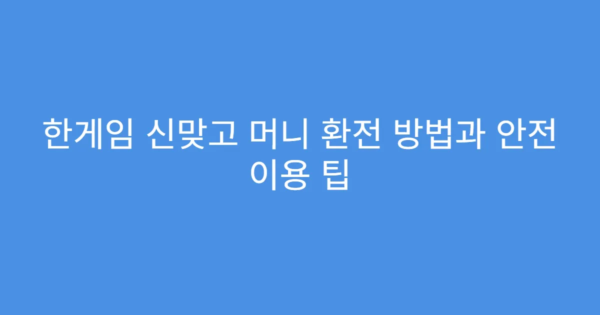 한게임 신맞고 머니 환전 방법과 안전 이용 팁