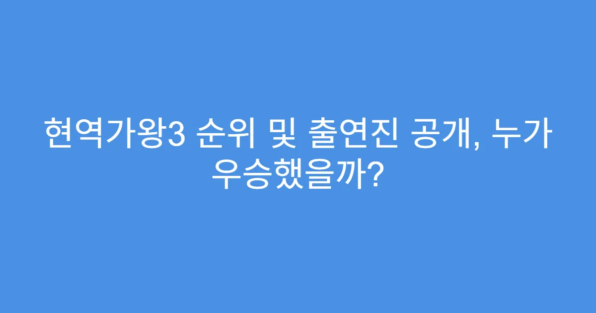 현역가왕3 순위 및 출연진 공개, 누가 우승했을까?