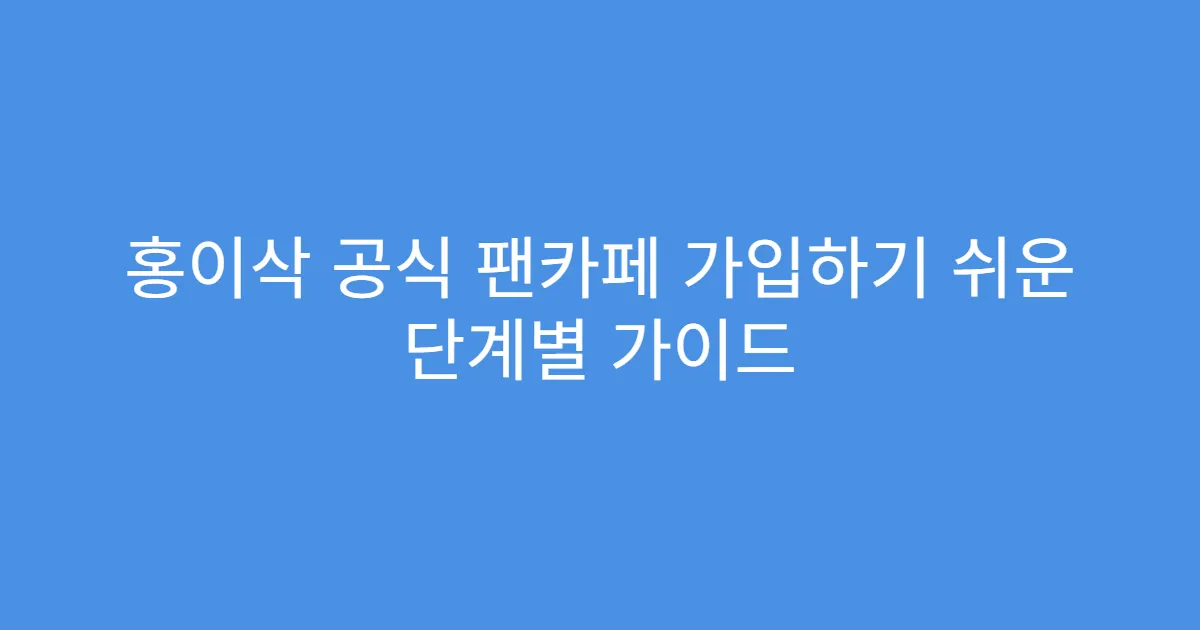 홍이삭 공식 팬카페 가입하기 쉬운 단계별 가이드