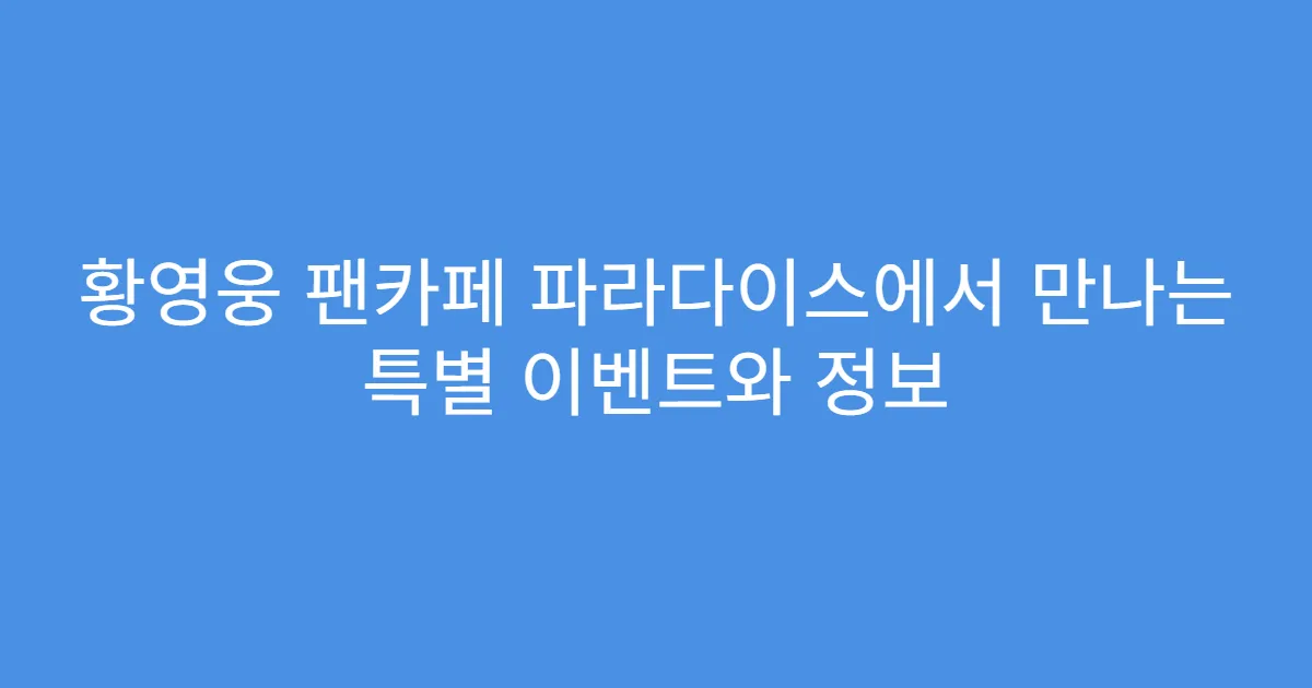 황영웅 팬카페 파라다이스에서 만나는 특별 이벤트와 정보