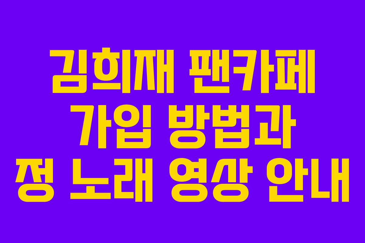 김희재 팬카페 가입 방법과 정 노래 영상 안내