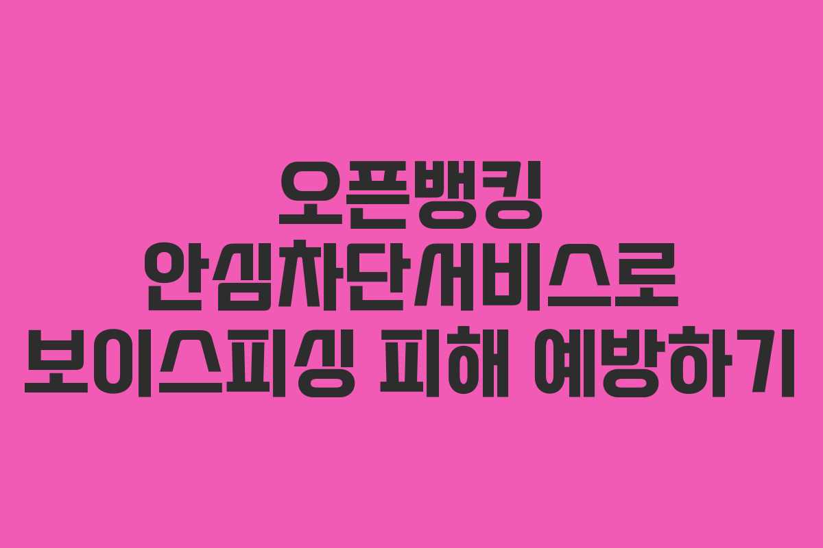 오픈뱅킹 안심차단서비스로 보이스피싱 피해 예방하기