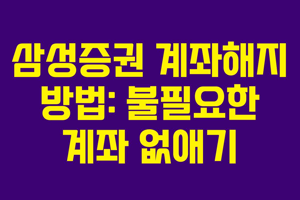 삼성증권 계좌해지 방법: 불필요한 계좌 없애기