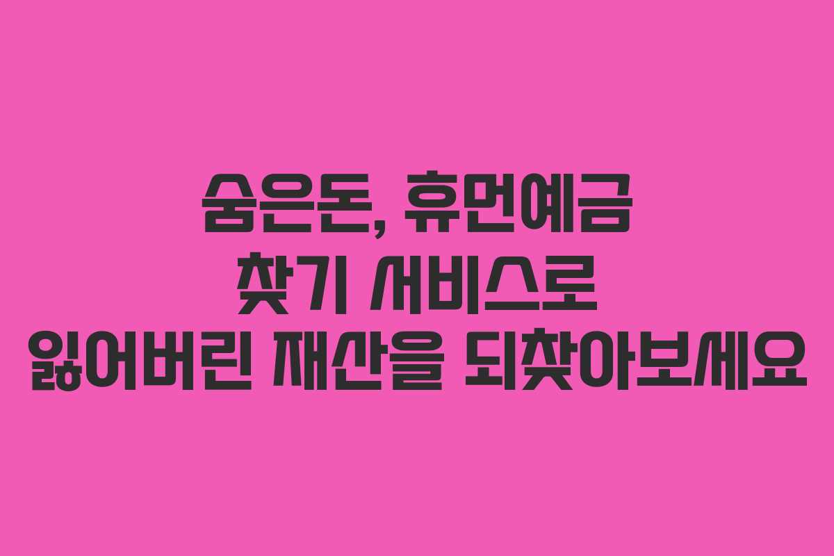 숨은돈, 휴먼예금 찾기 서비스로 잃어버린 재산을 되찾아보세요