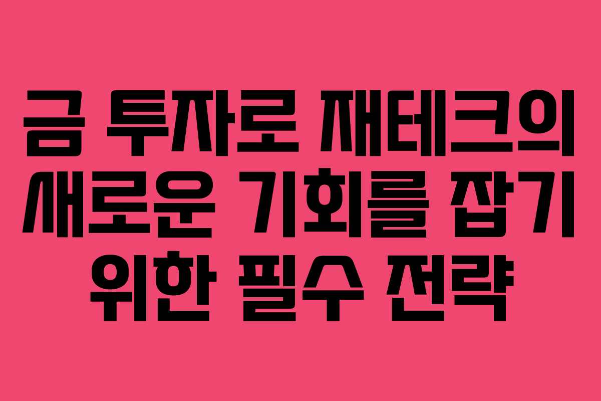 금 투자로 재테크의 새로운 기회를 잡기 위한 필수 전략