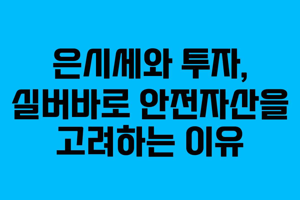 은시세와 투자, 실버바로 안전자산을 고려하는 이유
