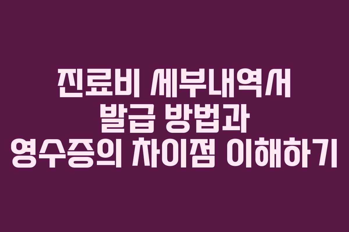 진료비 세부내역서 발급 방법과 영수증의 차이점 이해하기