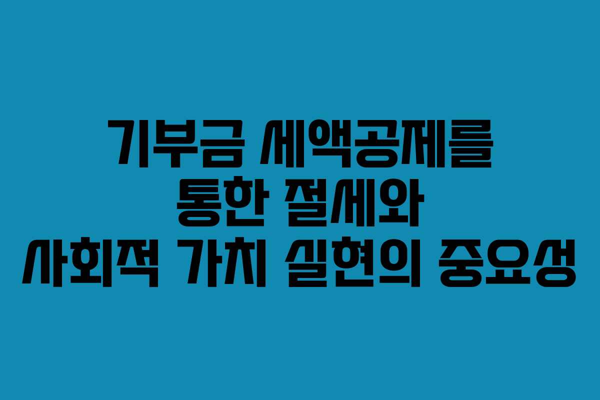 기부금 세액공제를 통한 절세와 사회적 가치 실현의 중요성