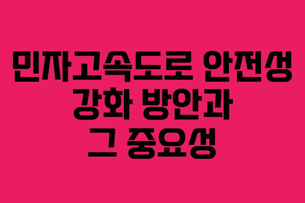민자고속도로 안전성 강화 방안과 그 중요성