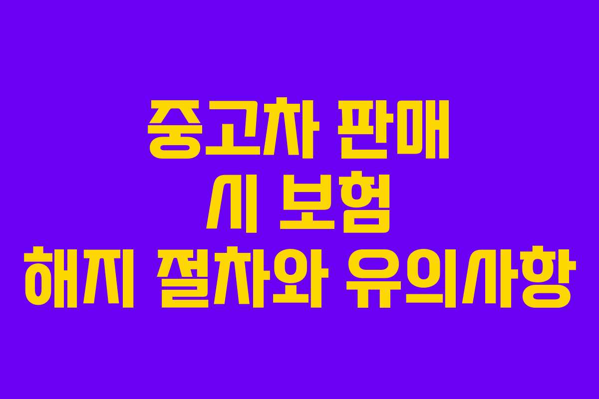 중고차 판매 시 보험 해지 절차와 유의사항