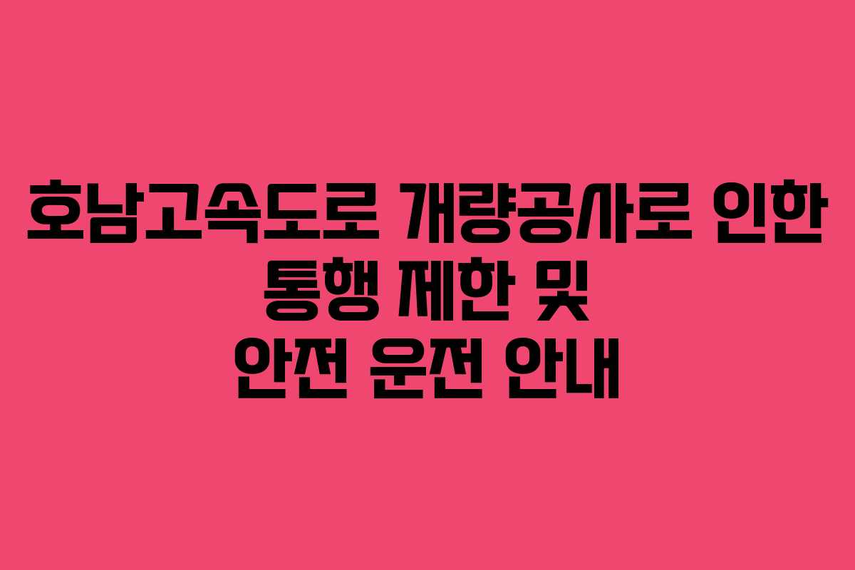 호남고속도로 개량공사로 인한 통행 제한 및 안전 운전 안내