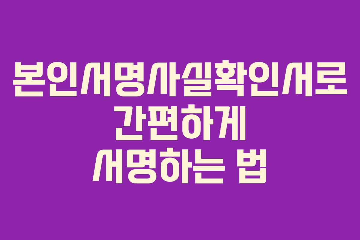 본인서명사실확인서로 간편하게 서명하는 법