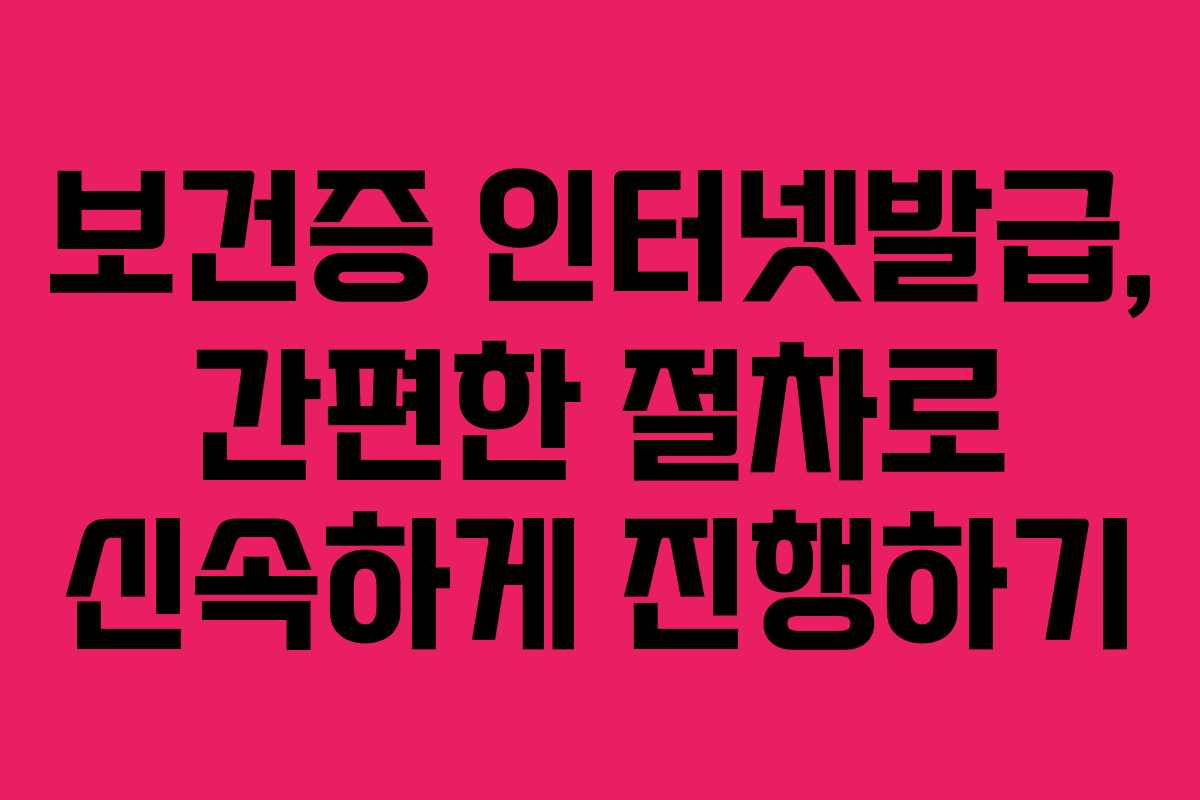 보건증 인터넷발급, 간편한 절차로 신속하게 진행하기