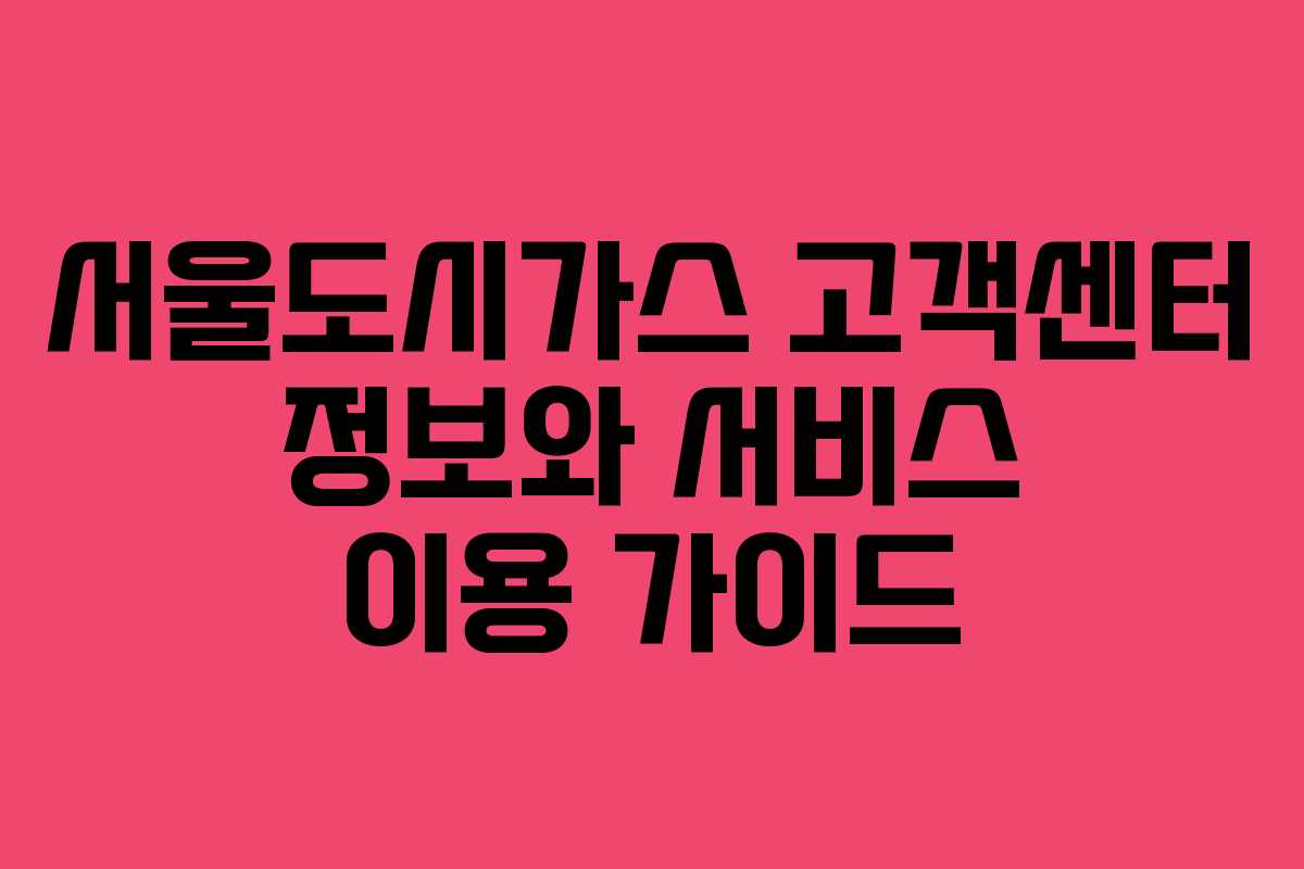 서울도시가스 고객센터 정보와 서비스 이용 가이드