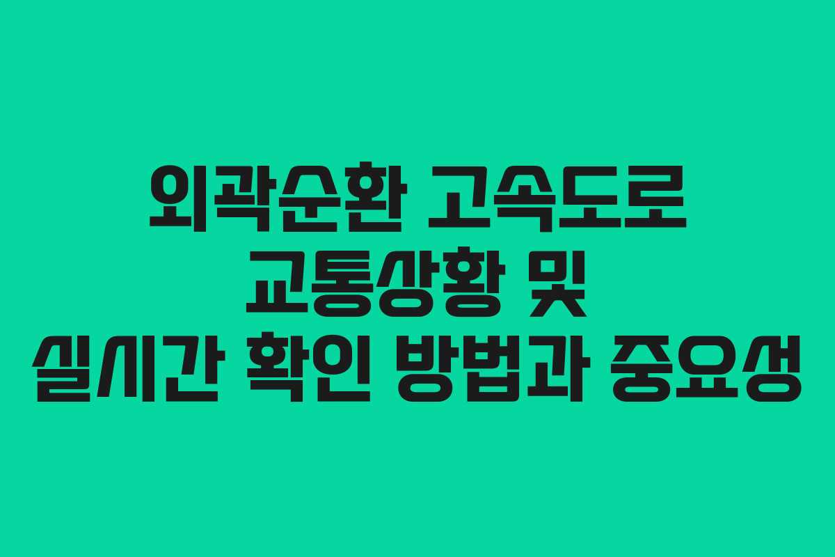 외곽순환 고속도로 교통상황 및 실시간 확인 방법과 중요성