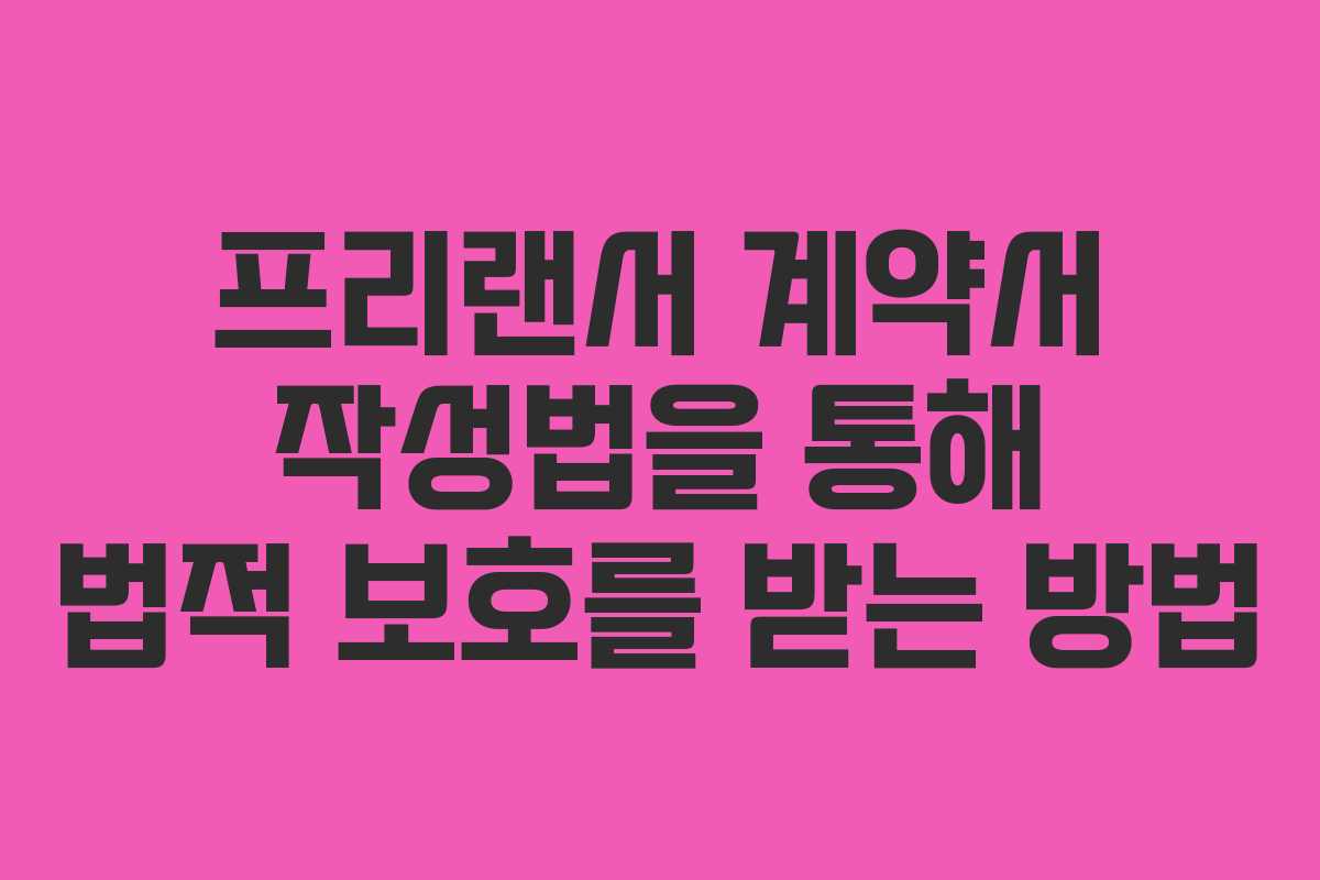 프리랜서 계약서 작성법을 통해 법적 보호를 받는 방법