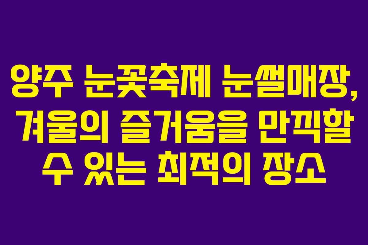 양주 눈꽃축제 눈썰매장, 겨울의 즐거움을 만끽할 수 있는 최적의 장소