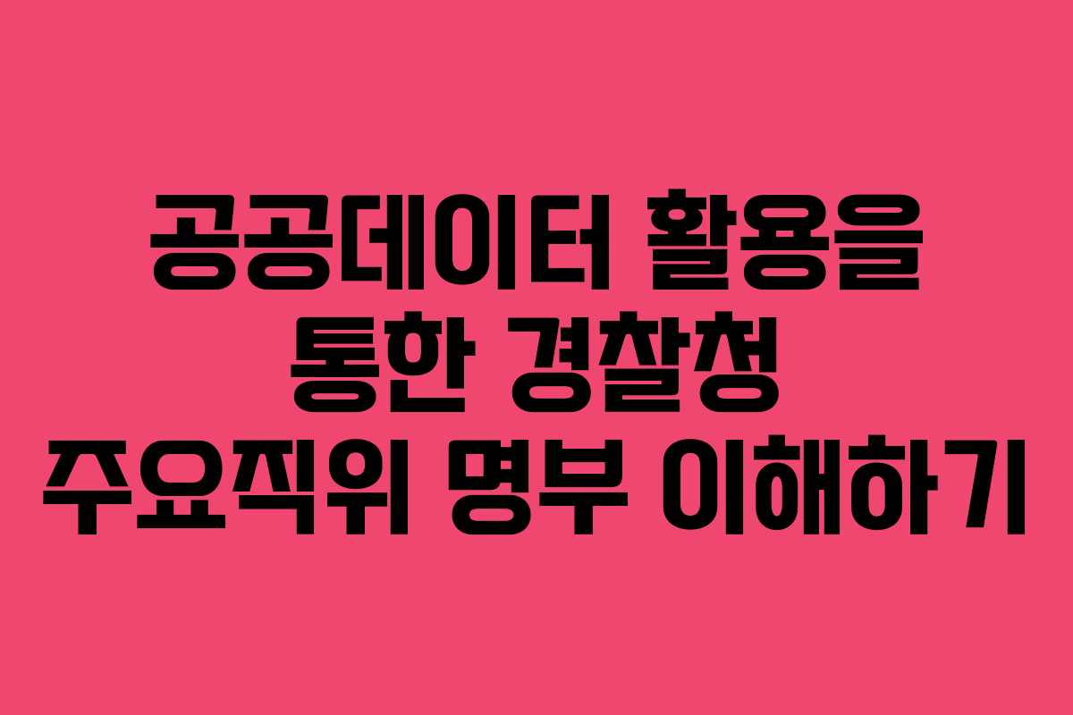 공공데이터 활용을 통한 경찰청 주요직위 명부 이해하기