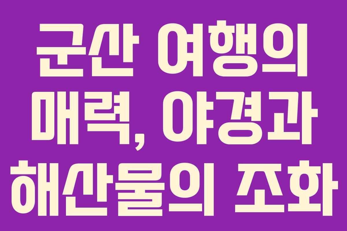 군산 여행의 매력, 야경과 해산물의 조화