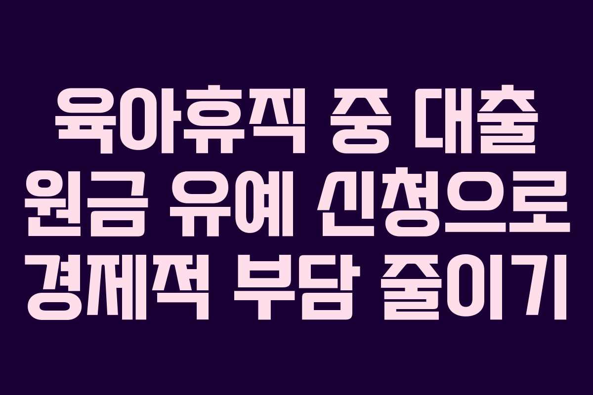 육아휴직 중 대출 원금 유예 신청으로 경제적 부담 줄이기