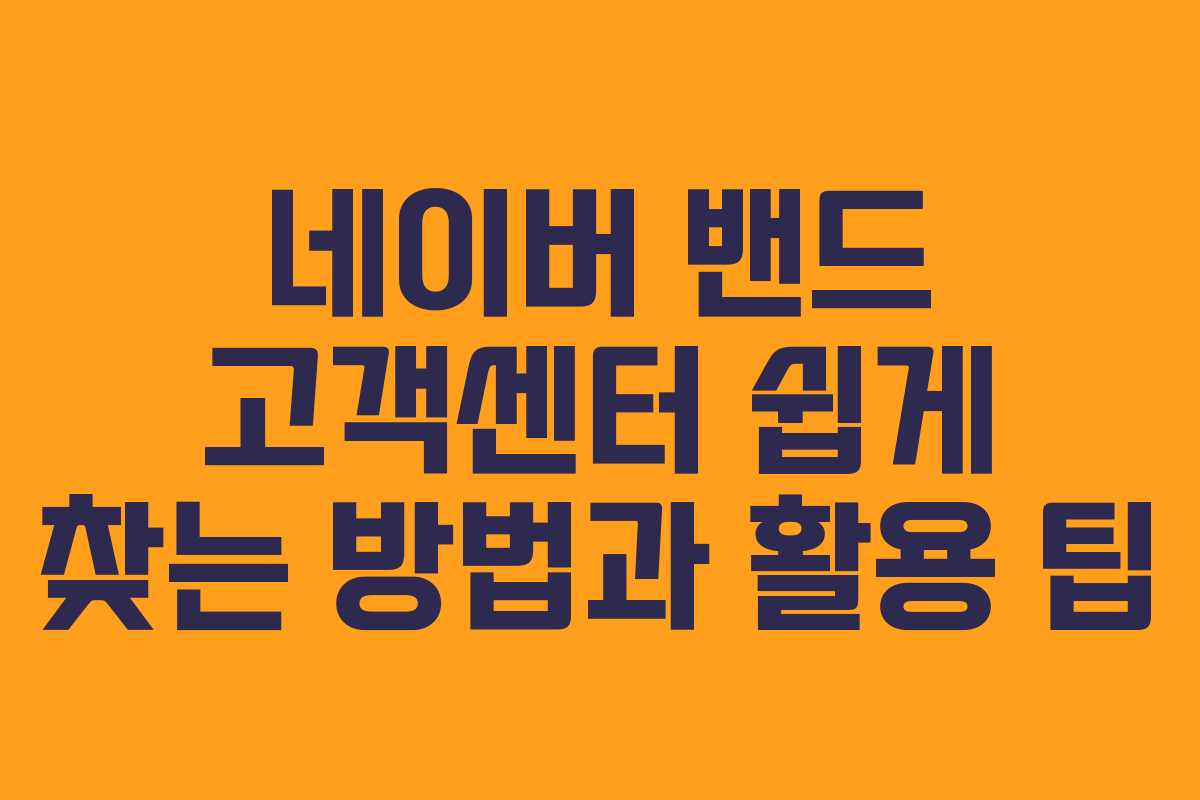 네이버 밴드 고객센터 쉽게 찾는 방법과 활용 팁
